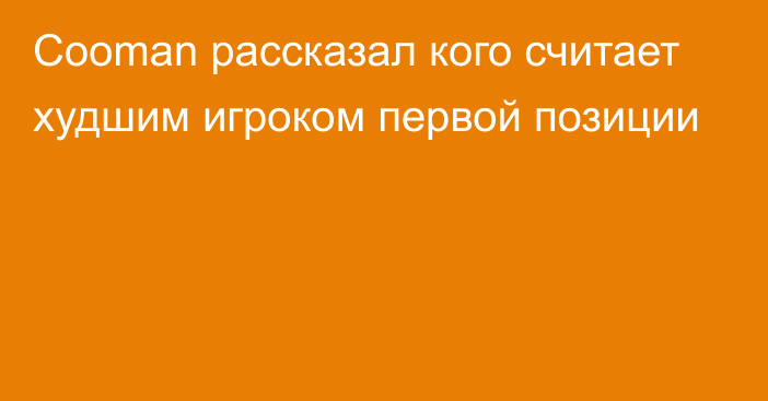 Cooman рассказал кого считает худшим игроком первой позиции