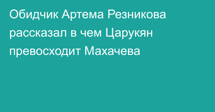 Обидчик Артема Резникова рассказал в чем Царукян превосходит Махачева