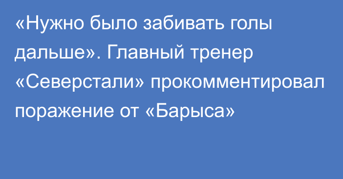 «Нужно было забивать голы дальше». Главный тренер «Северстали» прокомментировал поражение от «Барыса»