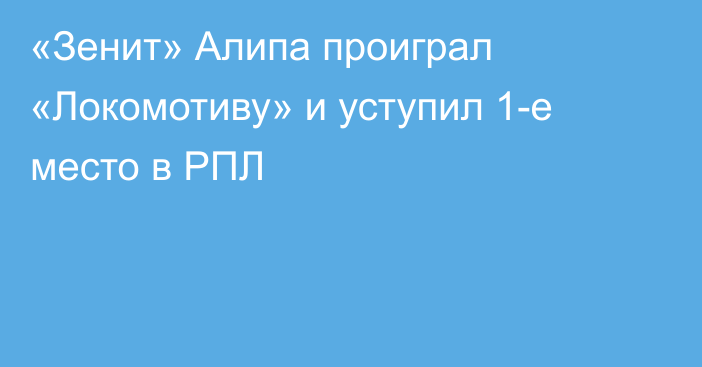 «Зенит» Алипа проиграл «Локомотиву» и уступил 1-е место в РПЛ