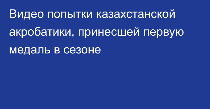 Видео попытки казахстанской акробатики, принесшей первую медаль в сезоне