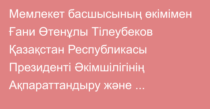 Мемлекет басшысының өкімімен Ғани Өтенұлы Тілеубеков Қазақстан Республикасы Президенті Әкімшілігінің Ақпараттандыру және ақпараттық ресурстарды қорғау бөлімінің меңгерушісі лауазымынан босатылды