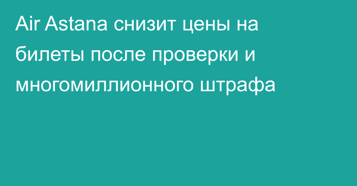 Air Astana снизит цены на билеты после проверки и многомиллионного штрафа