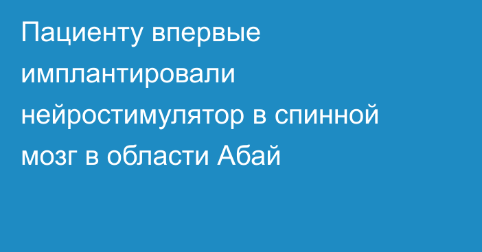 Пациенту впервые имплантировали нейростимулятор в спинной мозг в области Абай