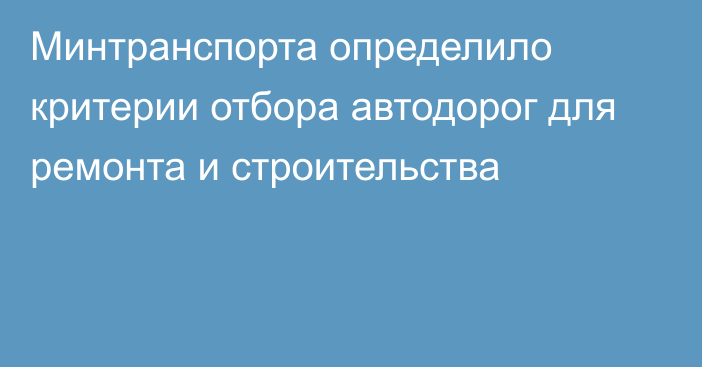 Минтранспорта определило критерии отбора автодорог для ремонта и строительства