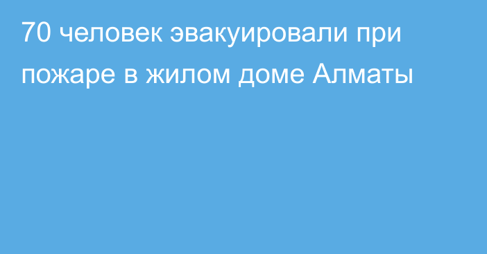 70 человек эвакуировали при пожаре в жилом доме Алматы