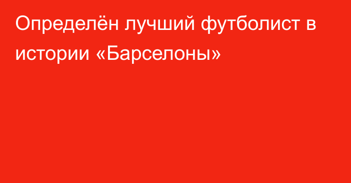 Определён лучший футболист в истории «Барселоны»