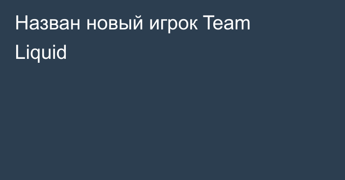 Назван новый игрок Team Liquid