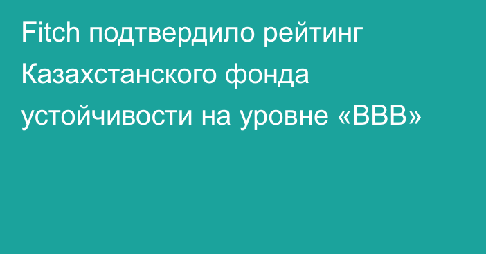 Fitch подтвердило рейтинг Казахстанского фонда устойчивости на уровне «BBB»