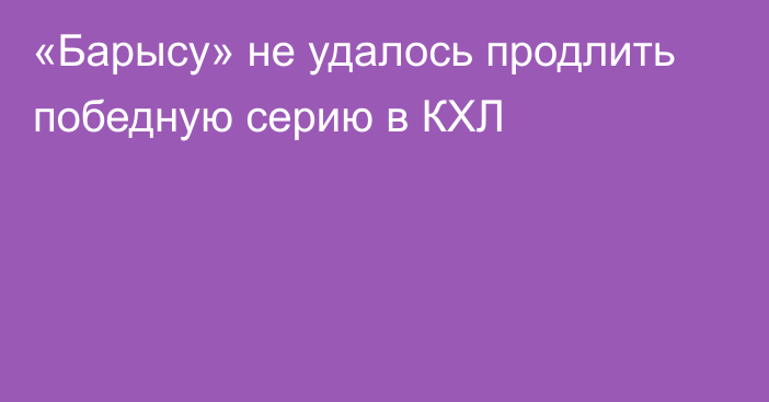 «Барысу» не удалось продлить победную серию в КХЛ