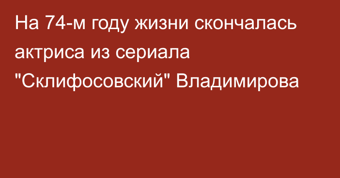 На 74-м году жизни скончалась актриса из сериала 