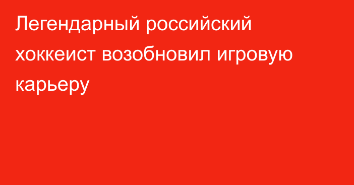 Легендарный российский хоккеист возобновил игровую карьеру