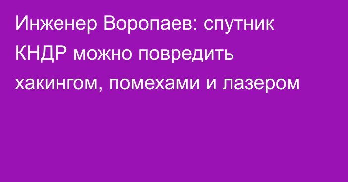 Инженер Воропаев: спутник КНДР можно повредить хакингом, помехами и лазером