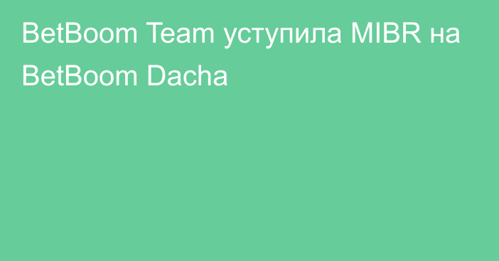 BetBoom Team уступила MIBR на BetBoom Dacha