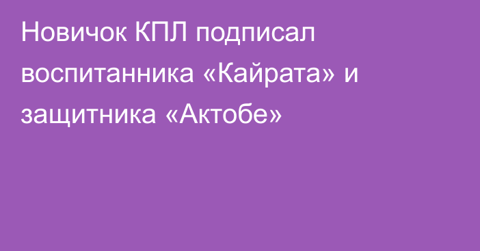 Новичок КПЛ подписал воспитанника «Кайрата» и защитника «Актобе»