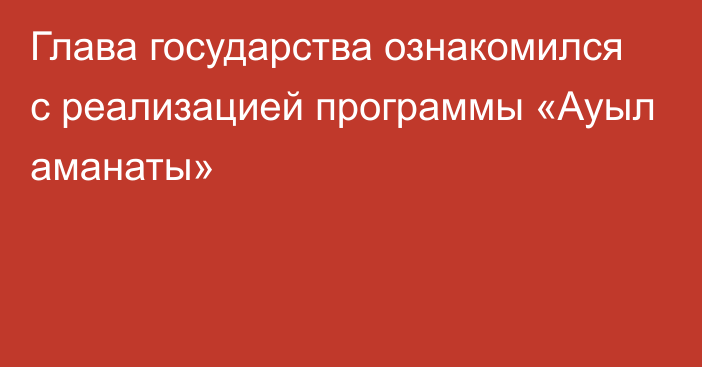 Глава государства ознакомился с реализацией программы «Ауыл аманаты»