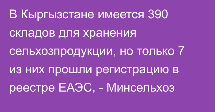 В Кыргызстане имеется 390 складов для хранения сельхозпродукции, но только 7 из них прошли регистрацию в реестре ЕАЭС, - Минсельхоз 