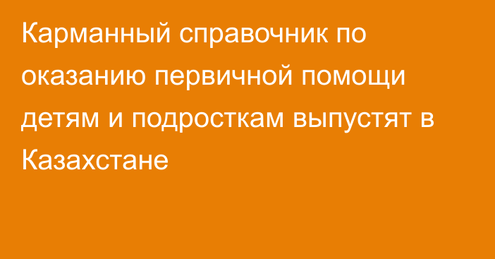 Карманный справочник по оказанию первичной помощи детям и подросткам выпустят в Казахстане