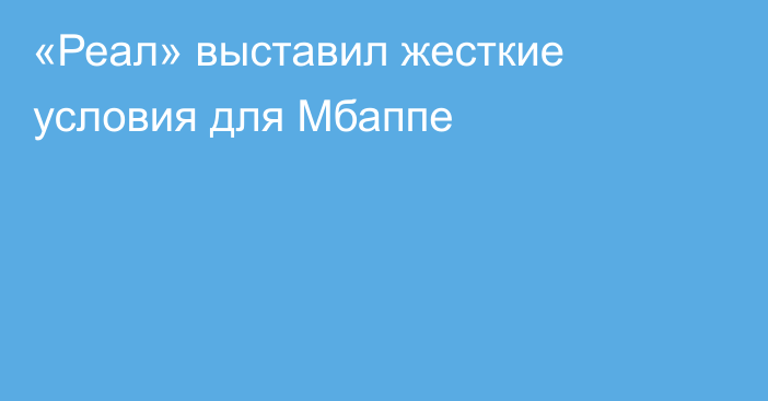 «Реал» выставил жесткие условия для Мбаппе