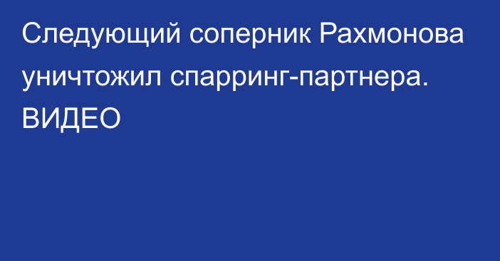 Следующий соперник Рахмонова уничтожил спарринг-партнера. ВИДЕО