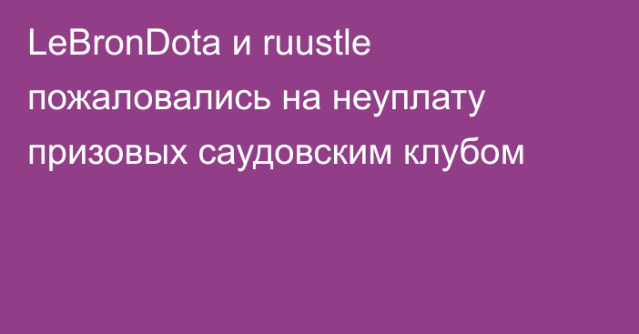 LeBronDota и ruustle пожаловались на неуплату призовых саудовским клубом