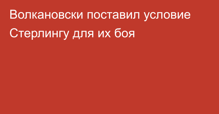 Волкановски поставил условие Стерлингу для их боя