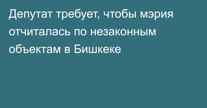 Депутат требует, чтобы мэрия отчиталась по незаконным объектам в Бишкеке