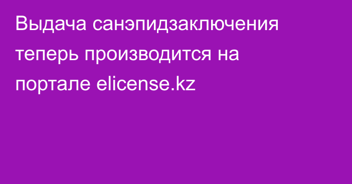 Выдача санэпидзаключения теперь производится на портале elicense.kz