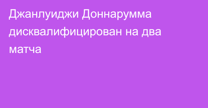 Джанлуиджи Доннарумма дисквалифицирован на два матча