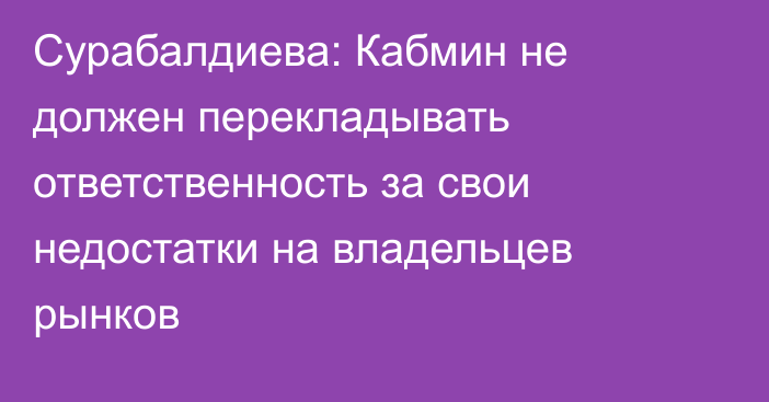 Сурабалдиева: Кабмин не должен перекладывать ответственность за свои недостатки на владельцев рынков