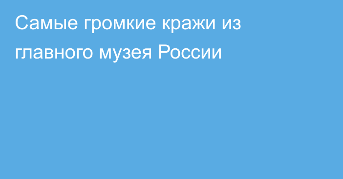 Самые громкие кражи из главного музея России