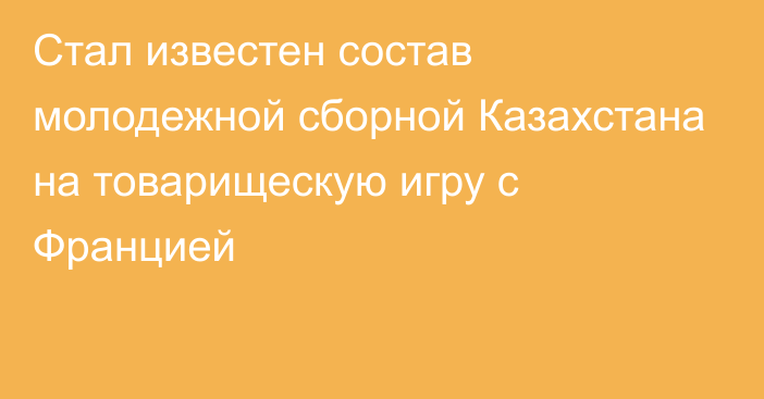 Стал известен состав молодежной сборной Казахстана на товарищескую игру с Францией