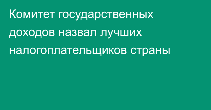 Комитет государственных доходов назвал лучших налогоплательщиков страны