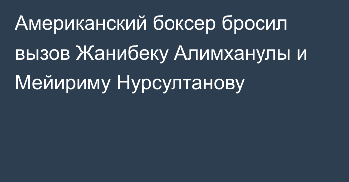 Американский боксер бросил вызов Жанибеку Алимханулы и Мейириму Нурсултанову