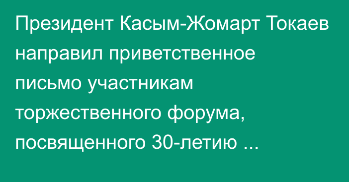 Президент Касым-Жомарт Токаев направил приветственное письмо участникам торжественного форума, посвященного 30-летию Международной стипендии «Болашак»