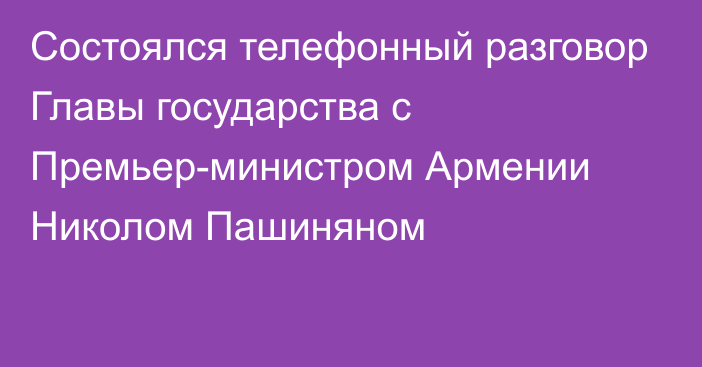 Состоялся телефонный разговор Главы государства с Премьер-министром Армении Николом Пашиняном