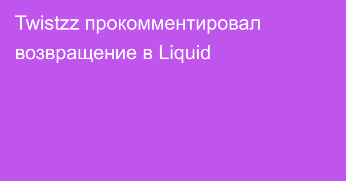 Twistzz прокомментировал возвращение в Liquid