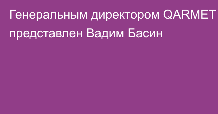 Генеральным директором QARMET представлен Вадим Басин