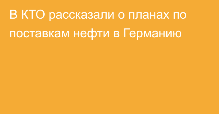 В КТО рассказали о планах по поставкам нефти в Германию