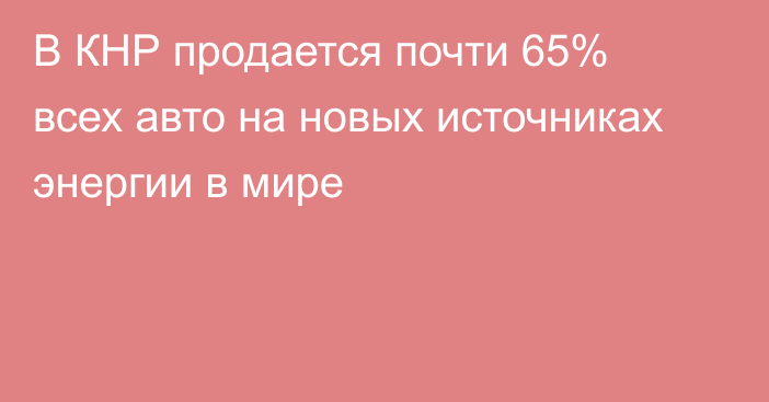 В КНР продается почти 65% всех авто на новых источниках энергии в мире