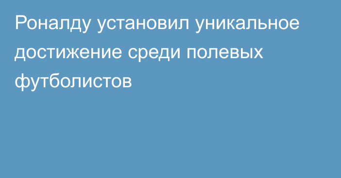 Роналду установил уникальное достижение среди полевых футболистов