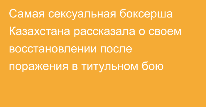 Самая сексуальная боксерша Казахстана рассказала о своем восстановлении после поражения в титульном бою