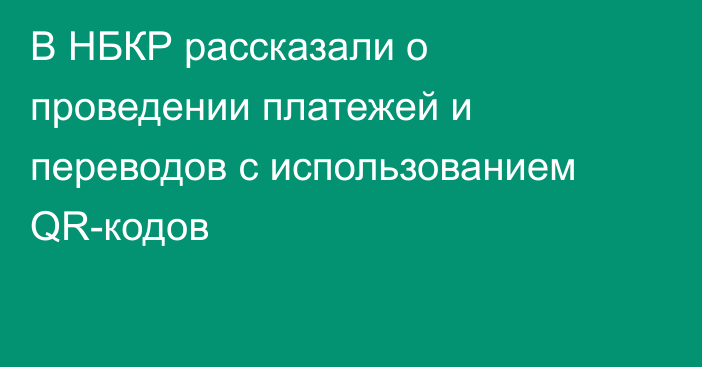 В НБКР рассказали о проведении платежей и переводов с использованием QR-кодов