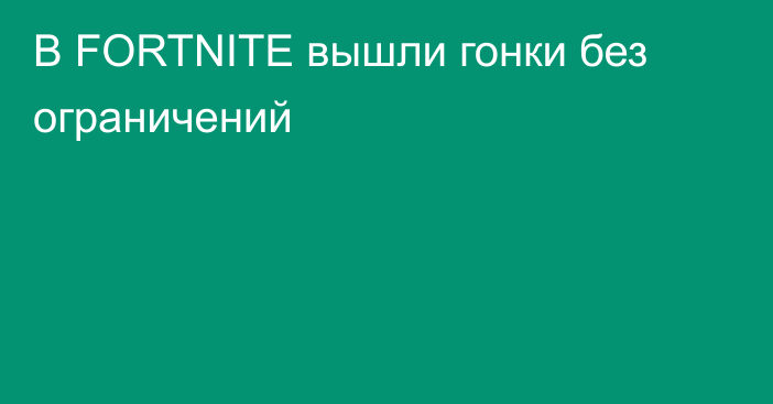 В FORTNITE вышли гонки без ограничений