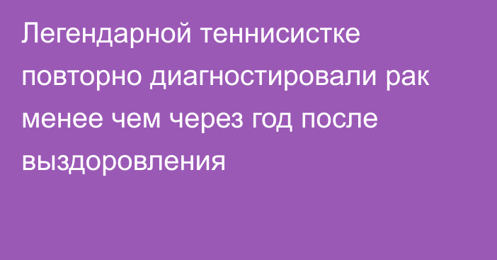 Легендарной теннисистке повторно диагностировали рак менее чем через год после выздоровления