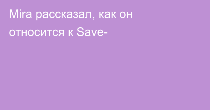 Mira рассказал, как он относится к Save-