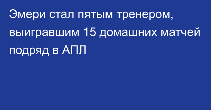 Эмери стал пятым тренером, выигравшим 15 домашних матчей подряд в АПЛ