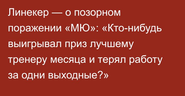 Линекер — о позорном поражении «МЮ»: «Кто-нибудь выигрывал приз лучшему тренеру месяца и терял работу за одни выходные?»