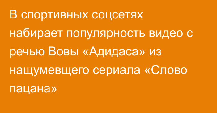 В спортивных соцсетях набирает популярность видео с речью Вовы «Адидаса» из нащумевщего сериала «Слово пацана»