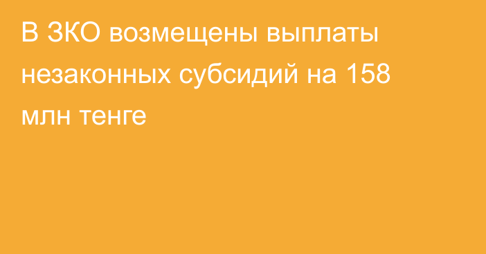 В ЗКО возмещены выплаты незаконных субсидий на 158 млн тенге